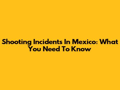 Shooting Incidents In Mexico: What You Need To Know