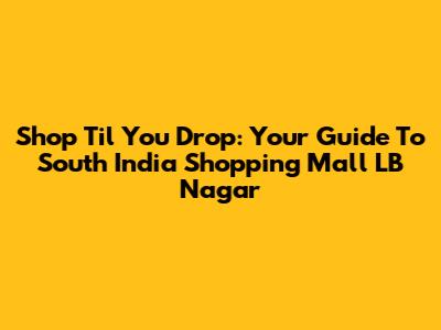 Shop 'Til You Drop: Your Guide To South India Shopping Mall LB Nagar