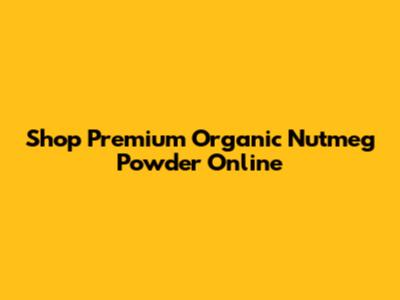 Shop Premium Organic Nutmeg Powder Online