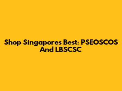 Shop Singapore's Best: PSEOSCOS And LBSCSC