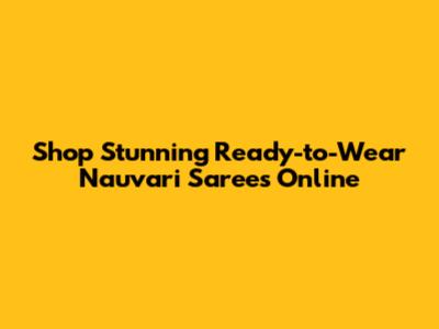 Shop Stunning Ready-to-Wear Nauvari Sarees Online