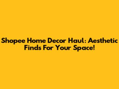 Shopee Home Decor Haul: Aesthetic Finds For Your Space!