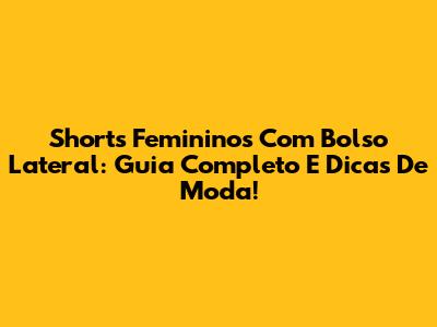 Shorts Femininos Com Bolso Lateral: Guia Completo E Dicas De Moda!