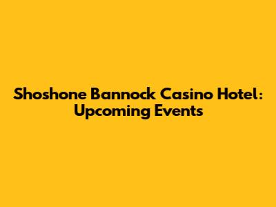 Shoshone Bannock Casino Hotel: Upcoming Events