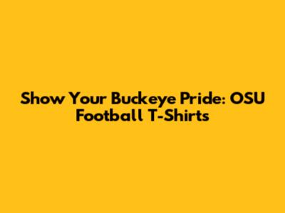 Show Your Buckeye Pride: OSU Football T-Shirts