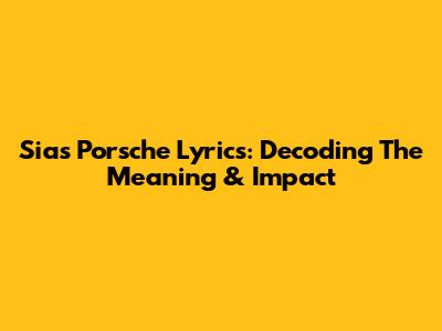 Sia's 'Porsche' Lyrics: Decoding The Meaning & Impact