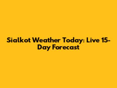 Sialkot Weather Today: Live 15-Day Forecast