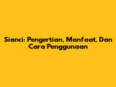 Sianci: Pengertian, Manfaat, Dan Cara Penggunaan