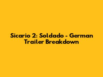 Sicario 2: Soldado - German Trailer Breakdown