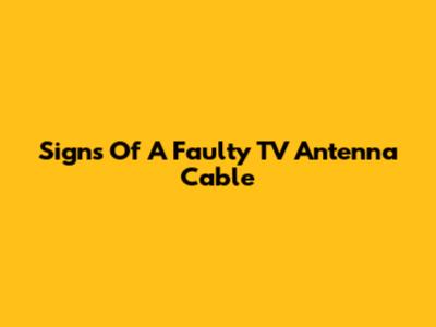 Signs Of A Faulty TV Antenna Cable