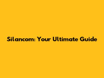 Silancom: Your Ultimate Guide
