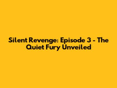 Silent Revenge: Episode 3 - The Quiet Fury Unveiled