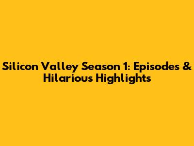 Silicon Valley Season 1: Episodes & Hilarious Highlights