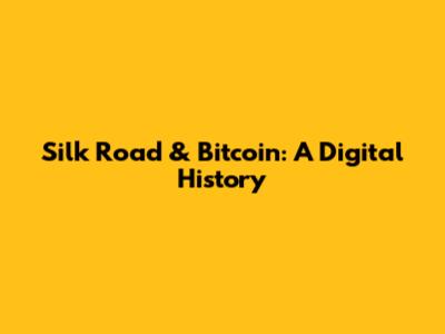 Silk Road & Bitcoin: A Digital History