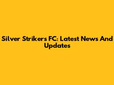 Silver Strikers FC: Latest News And Updates