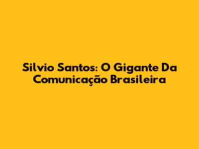 Silvio Santos: O Gigante Da Comunicação Brasileira