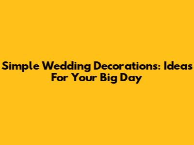 Simple Wedding Decorations: Ideas For Your Big Day