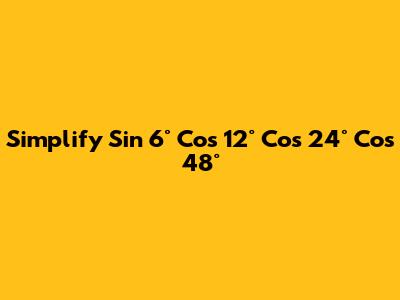 Simplify Sin 6° Cos 12° Cos 24° Cos 48°