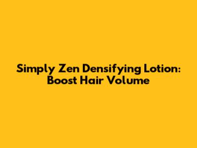 Simply Zen Densifying Lotion: Boost Hair Volume
