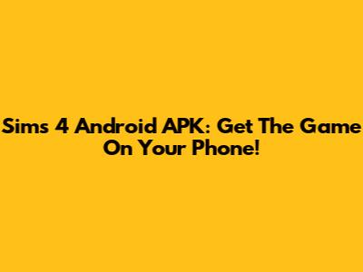 Sims 4 Android APK: Get The Game On Your Phone!