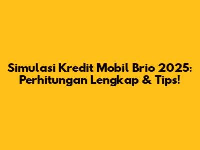 Simulasi Kredit Mobil Brio 2025: Perhitungan Lengkap & Tips!