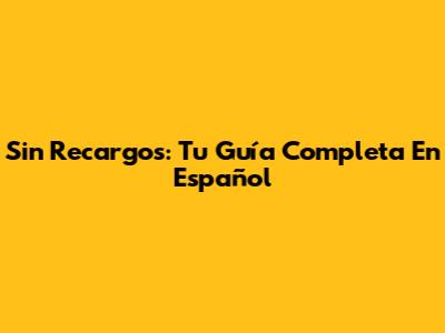 Sin Recargos: Tu Guía Completa En Español