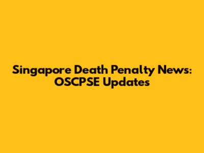 Singapore Death Penalty News: OSCPSE Updates