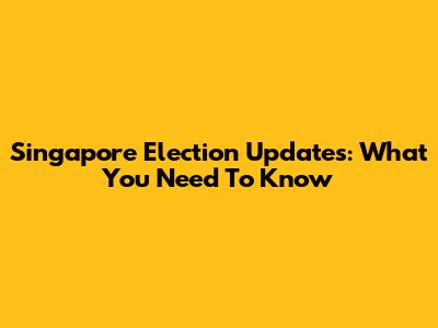 Singapore Election Updates: What You Need To Know