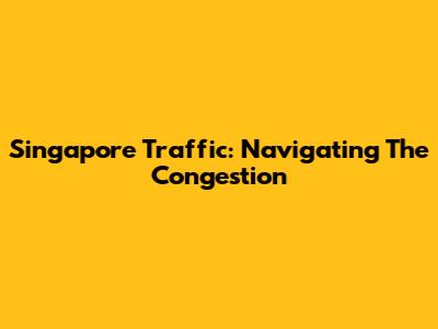 Singapore Traffic: Navigating The Congestion