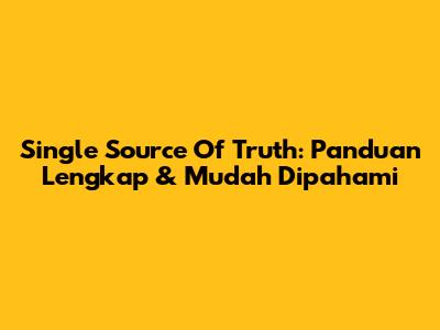 Single Source Of Truth: Panduan Lengkap & Mudah Dipahami