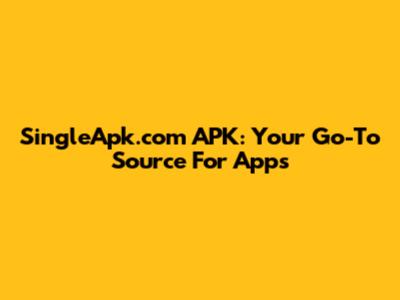 SingleApk.com APK: Your Go-To Source For Apps