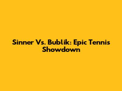 Sinner Vs. Bublik: Epic Tennis Showdown