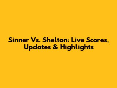 Sinner Vs. Shelton: Live Scores, Updates & Highlights