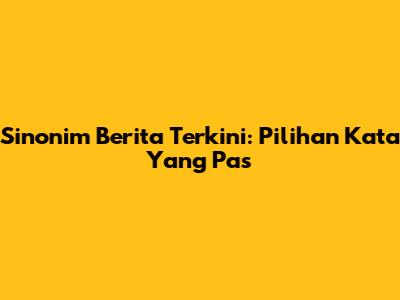 Sinonim Berita Terkini: Pilihan Kata Yang Pas