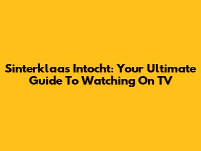 Sinterklaas Intocht: Your Ultimate Guide To Watching On TV