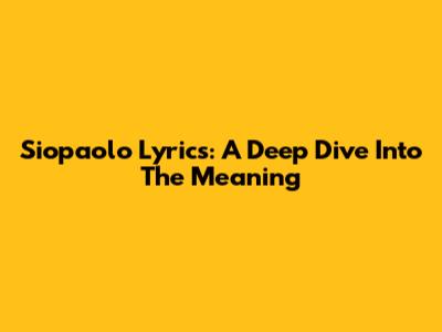 Siopaolo Lyrics: A Deep Dive Into The Meaning