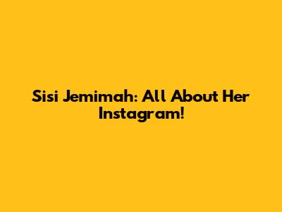 Sisi Jemimah: All About Her Instagram!