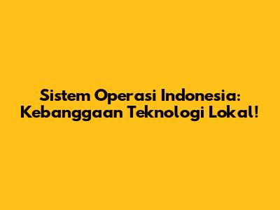 Sistem Operasi Indonesia: Kebanggaan Teknologi Lokal!