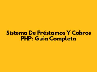 Sistema De Préstamos Y Cobros PHP: Guía Completa