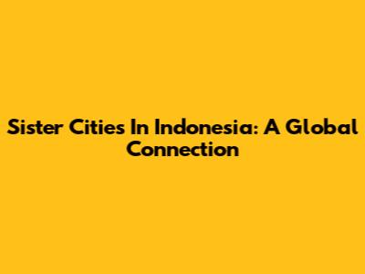 Sister Cities In Indonesia: A Global Connection