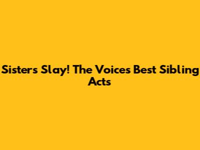 Sisters Slay! The Voice's Best Sibling Acts