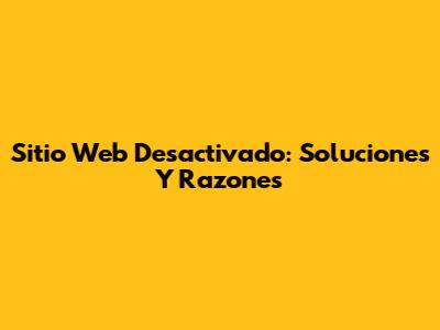 Sitio Web Desactivado: Soluciones Y Razones