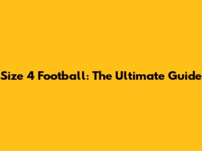 Size 4 Football: The Ultimate Guide
