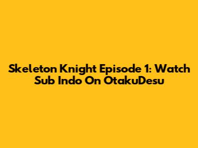 Skeleton Knight Episode 1: Watch Sub Indo On OtakuDesu