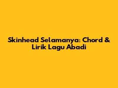 Skinhead Selamanya: Chord & Lirik Lagu Abadi