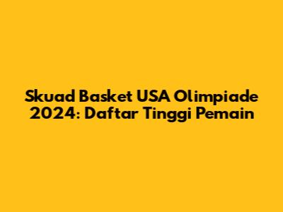 Skuad Basket USA Olimpiade 2024: Daftar Tinggi Pemain