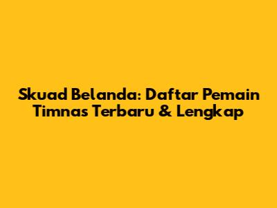 Skuad Belanda: Daftar Pemain Timnas Terbaru & Lengkap