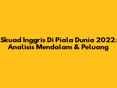 Skuad Inggris Di Piala Dunia 2022: Analisis Mendalam & Peluang