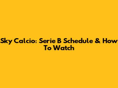 Sky Calcio: Serie B Schedule & How To Watch