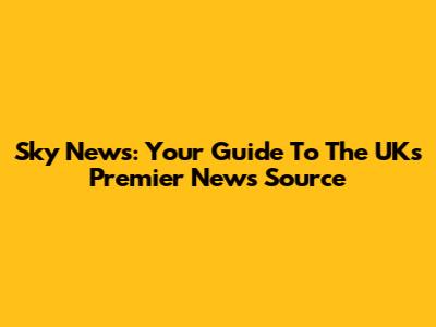 Sky News: Your Guide To The UK's Premier News Source